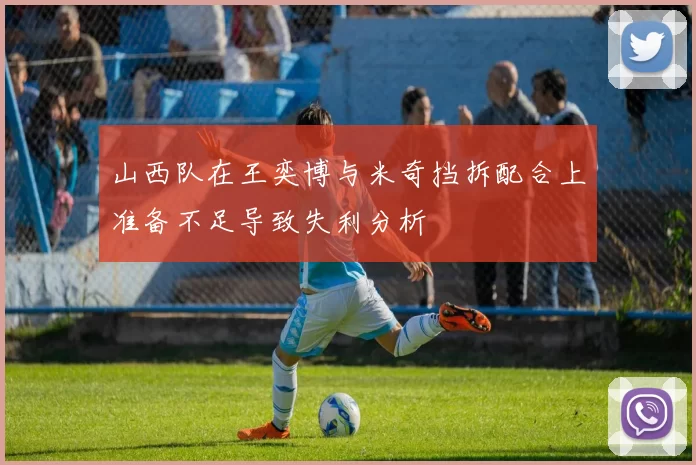 山西队在王奕博与米奇挡拆配合上准备不足导致失利分析