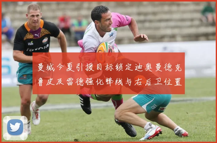 曼城今夏引援目标锁定迪奥曼德克鲁皮及雷德强化锋线与右后卫位置